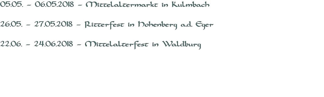 05.05. – 06.05.2018 – Mittelaltermarkt in Kulmbach  26.05. – 27.05.2018 – Ritterfest in Hohenberg a.d. Eger  22.06. – 24.06.2018 – Mittelalterfest in Waldburg 